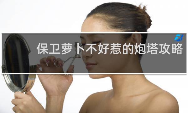保卫萝卜不好惹的炮塔攻略