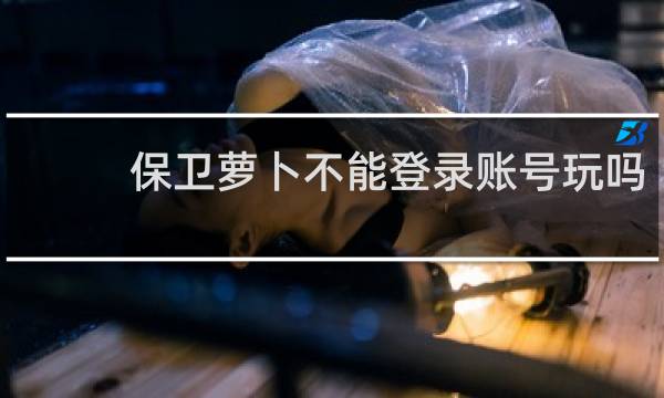 保卫萝卜不能登录账号玩吗