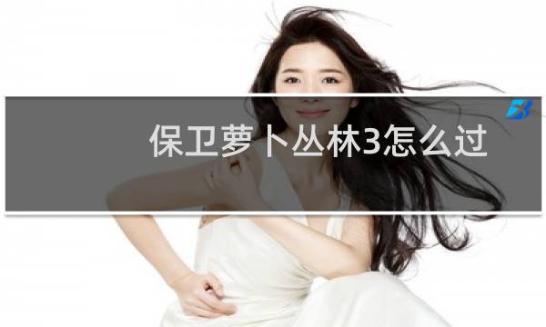 保卫萝卜丛林3怎么过