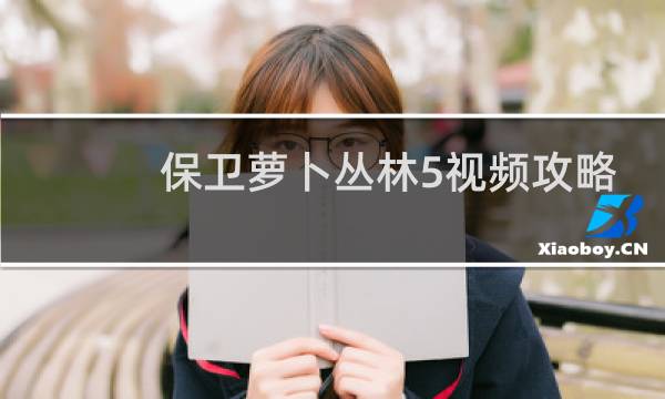 保卫萝卜丛林5视频攻略