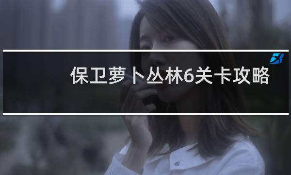 保卫萝卜丛林6关卡攻略