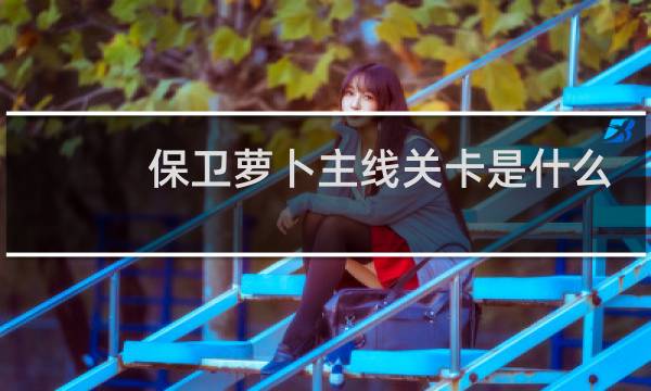 保卫萝卜主线关卡是什么