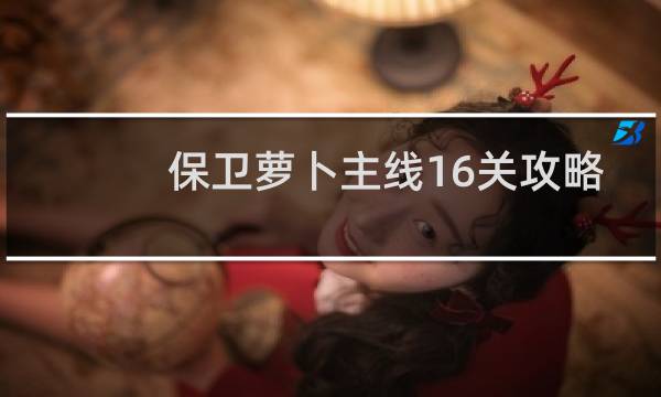 保卫萝卜主线16关攻略