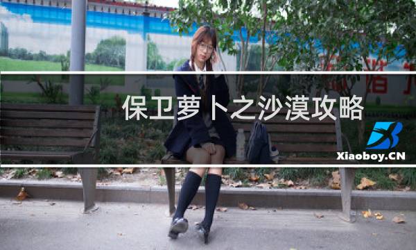 保卫萝卜之沙漠攻略