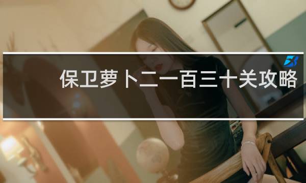 保卫萝卜二一百三十关攻略