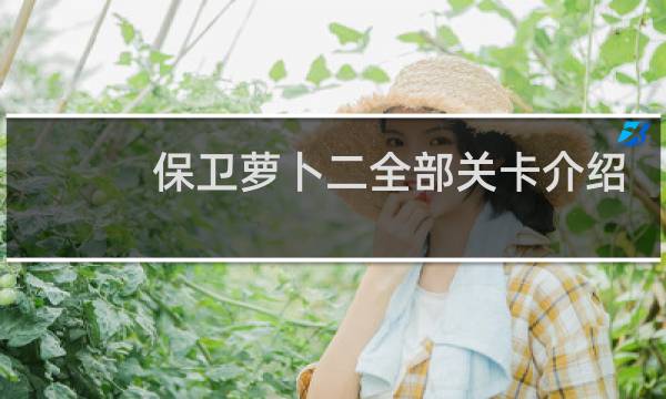 保卫萝卜二全部关卡介绍