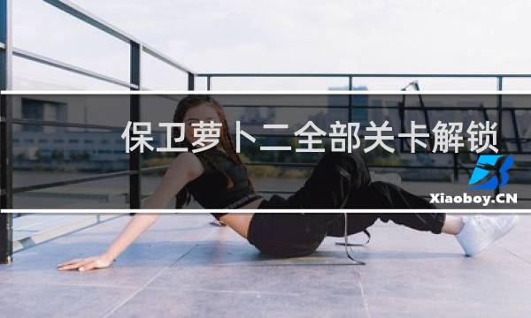 保卫萝卜二全部关卡解锁