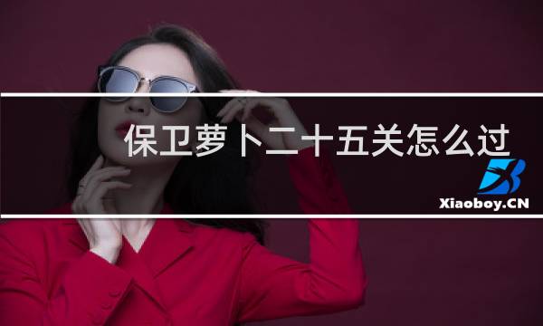 保卫萝卜二十五关怎么过