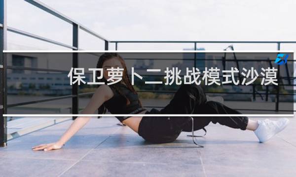 保卫萝卜二挑战模式沙漠