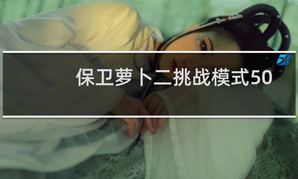 保卫萝卜二挑战模式50