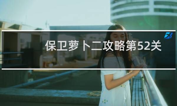 保卫萝卜二攻略第52关