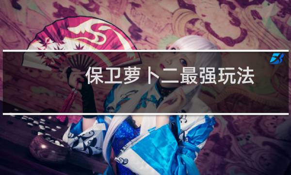 保卫萝卜二最强玩法