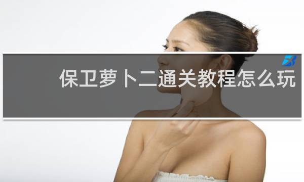 保卫萝卜二通关教程怎么玩