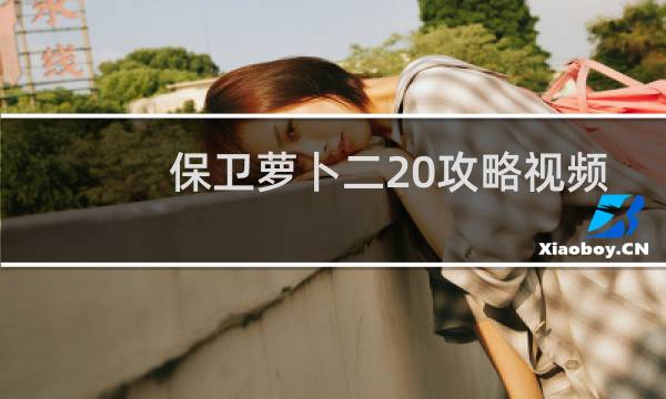 保卫萝卜二20攻略视频