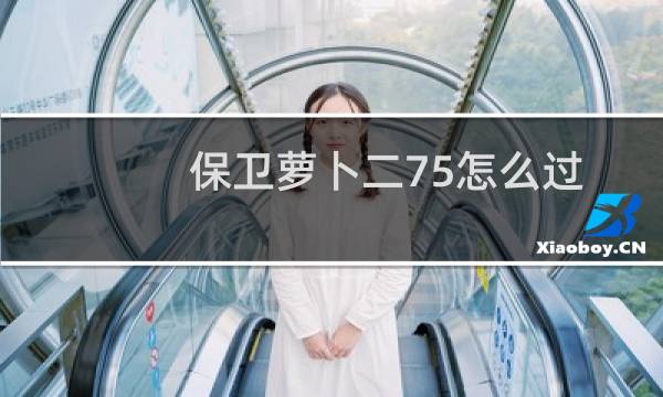 保卫萝卜二75怎么过