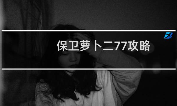 保卫萝卜二77攻略