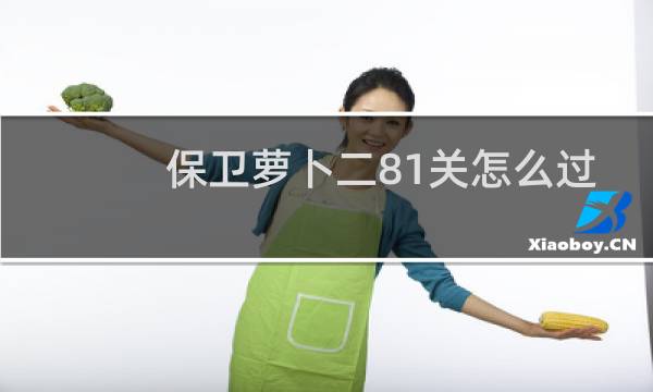 保卫萝卜二81关怎么过