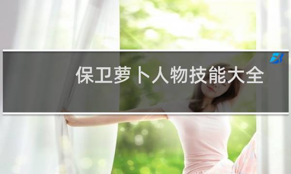 保卫萝卜人物技能大全