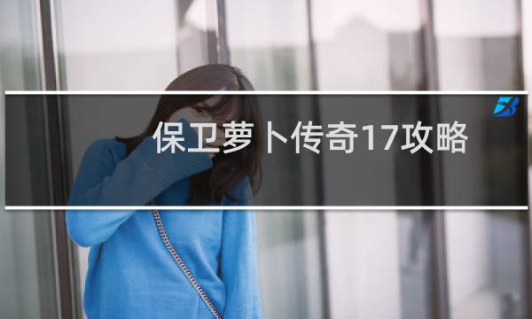 保卫萝卜传奇17攻略