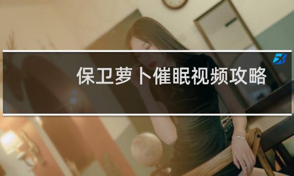 保卫萝卜催眠视频攻略