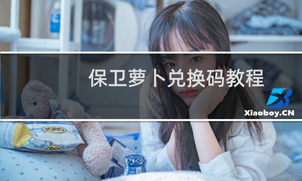 保卫萝卜兑换码教程