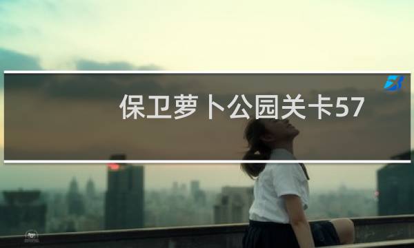保卫萝卜公园关卡57