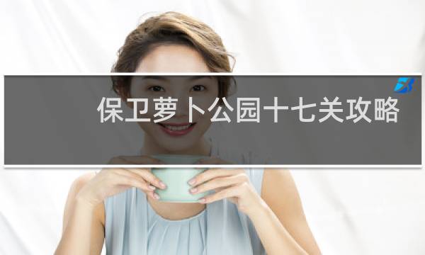保卫萝卜公园十七关攻略