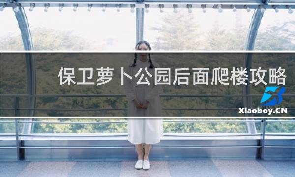 保卫萝卜公园后面爬楼攻略