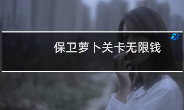保卫萝卜关卡无限钱