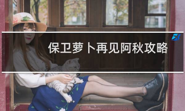 保卫萝卜再见阿秋攻略