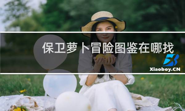 保卫萝卜冒险图鉴在哪找