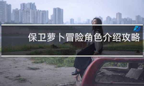 保卫萝卜冒险角色介绍攻略