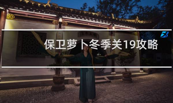 保卫萝卜冬季关19攻略