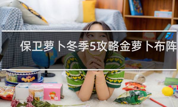 保卫萝卜冬季5攻略金萝卜布阵图