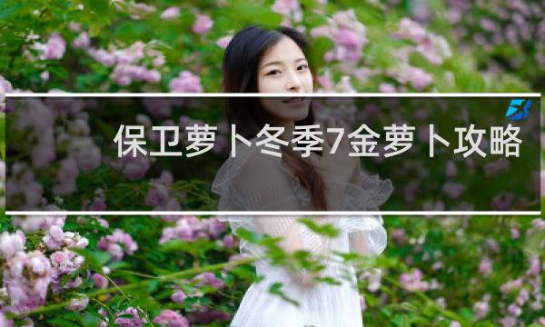 保卫萝卜冬季7金萝卜攻略