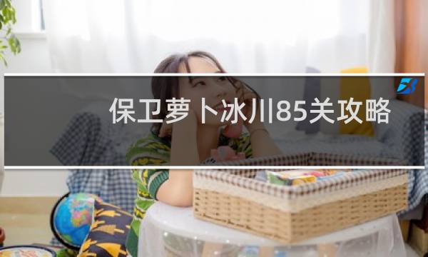 保卫萝卜冰川85关攻略