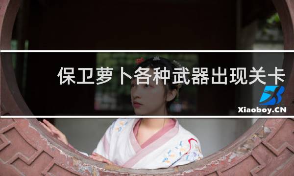 保卫萝卜各种武器出现关卡