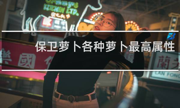 保卫萝卜各种萝卜最高属性