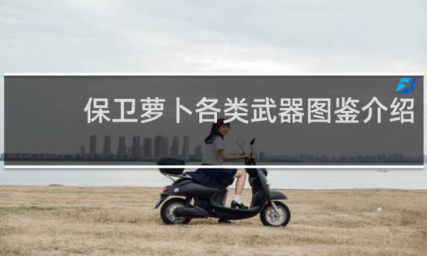 保卫萝卜各类武器图鉴介绍