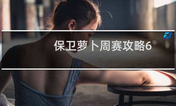 保卫萝卜周赛攻略6.27