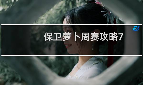 保卫萝卜周赛攻略7.11