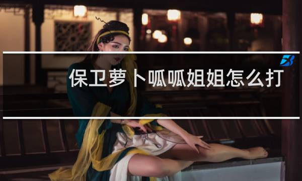 保卫萝卜呱呱姐姐怎么打