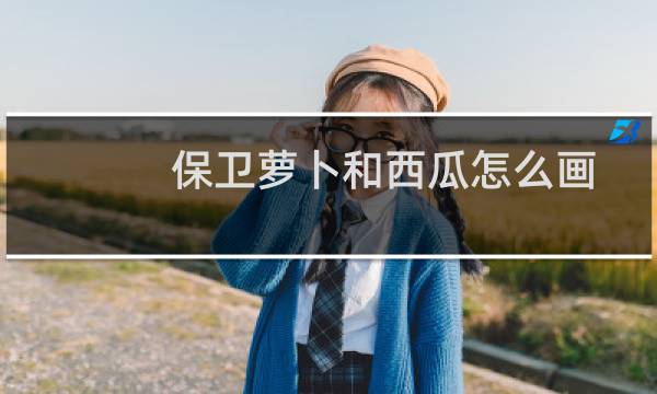 保卫萝卜和西瓜怎么画