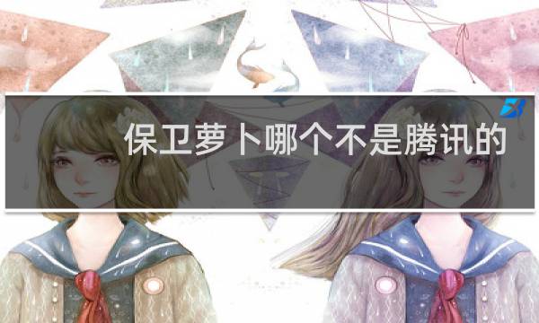 保卫萝卜哪个不是腾讯的