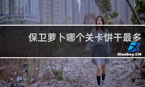 保卫萝卜哪个关卡饼干最多