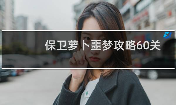 保卫萝卜噩梦攻略60关