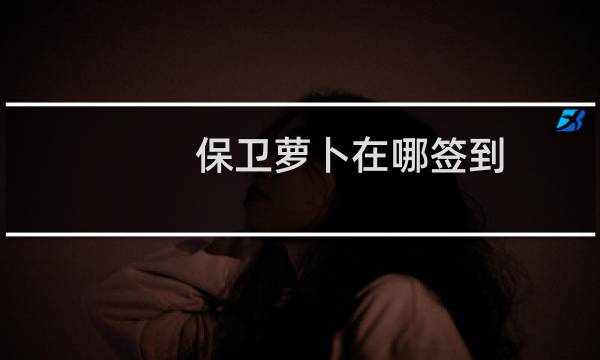保卫萝卜在哪签到