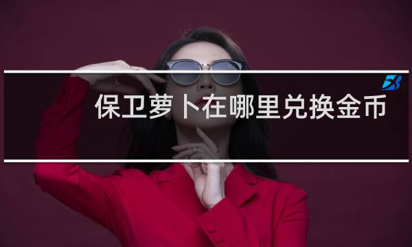 保卫萝卜在哪里兑换金币