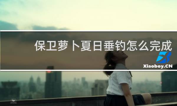 保卫萝卜夏日垂钓怎么完成