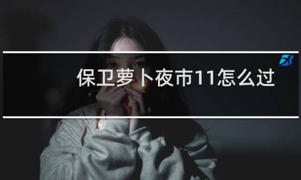保卫萝卜夜市11怎么过